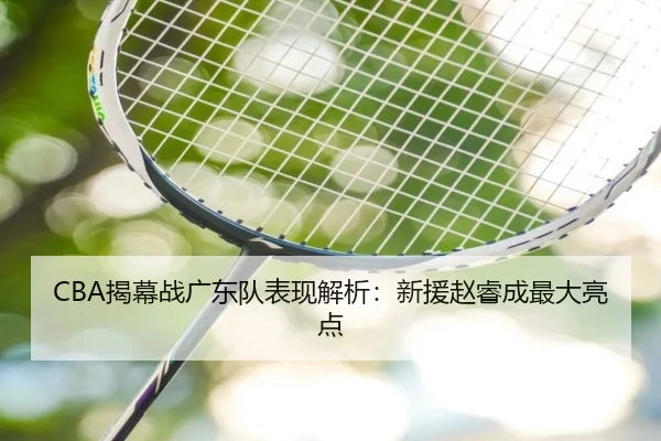 CBA揭幕战广东队表现解析：新援赵睿成最大亮点